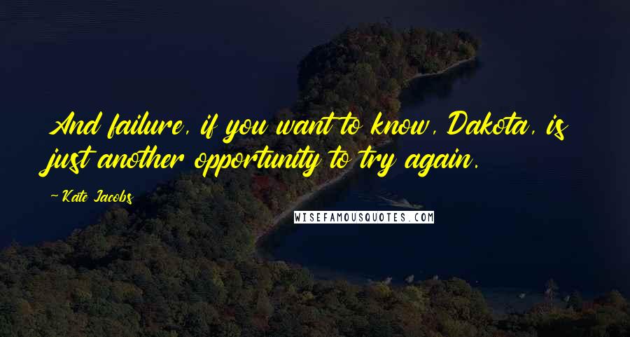 Kate Jacobs Quotes: And failure, if you want to know, Dakota, is just another opportunity to try again.