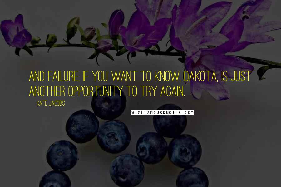 Kate Jacobs Quotes: And failure, if you want to know, Dakota, is just another opportunity to try again.