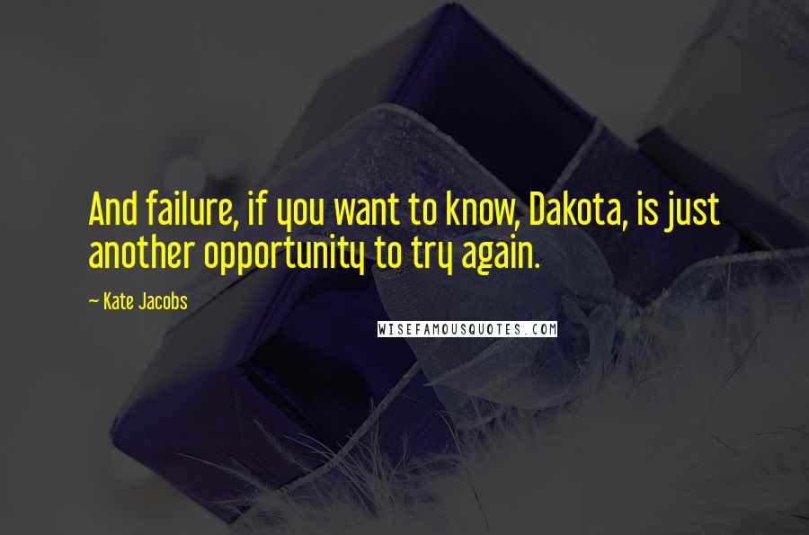 Kate Jacobs Quotes: And failure, if you want to know, Dakota, is just another opportunity to try again.