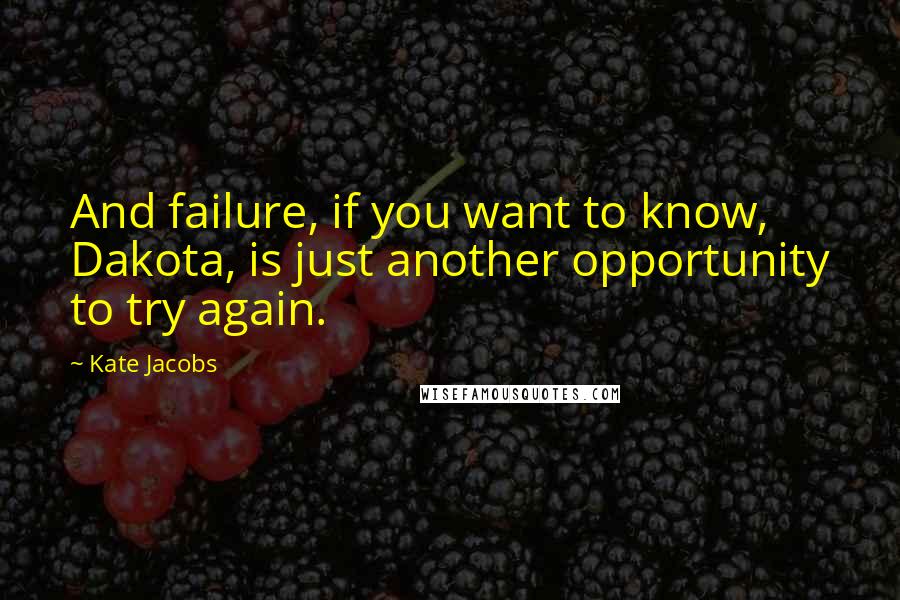 Kate Jacobs Quotes: And failure, if you want to know, Dakota, is just another opportunity to try again.