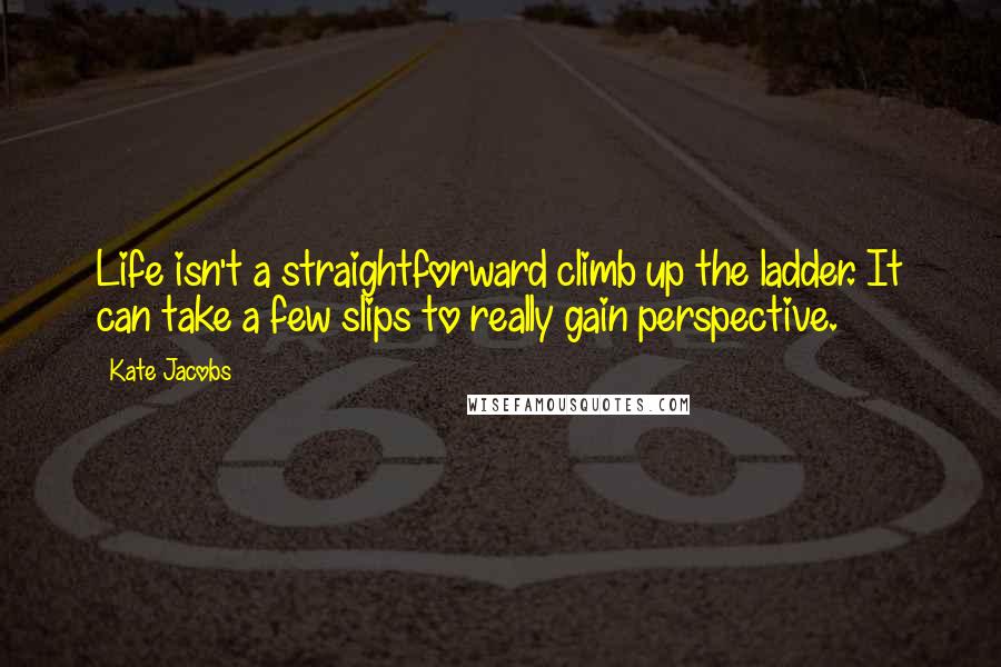 Kate Jacobs Quotes: Life isn't a straightforward climb up the ladder. It can take a few slips to really gain perspective.