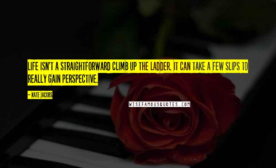 Kate Jacobs Quotes: Life isn't a straightforward climb up the ladder. It can take a few slips to really gain perspective.