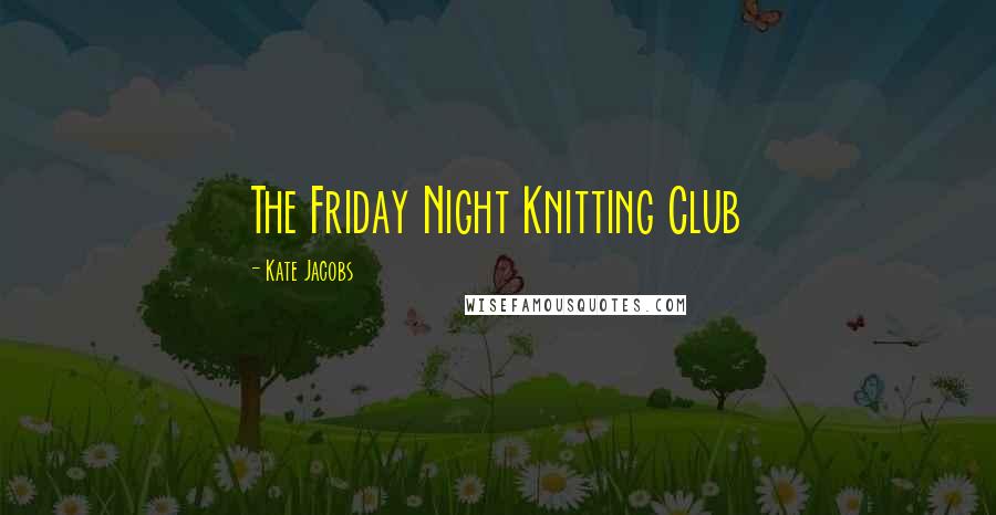 Kate Jacobs Quotes: The Friday Night Knitting Club
