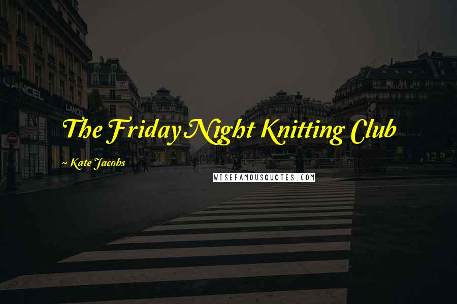 Kate Jacobs Quotes: The Friday Night Knitting Club