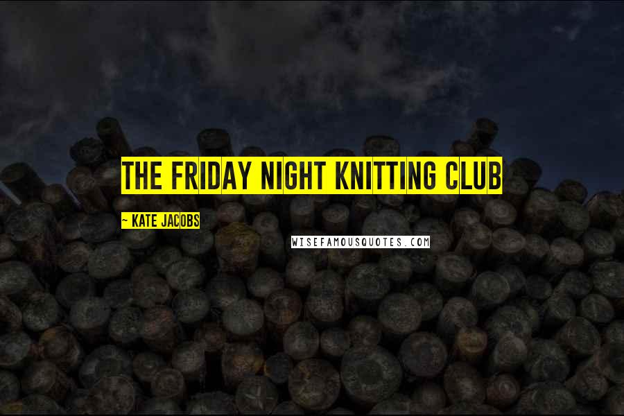 Kate Jacobs Quotes: The Friday Night Knitting Club