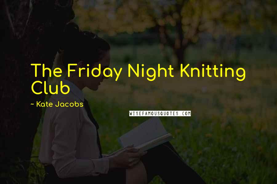 Kate Jacobs Quotes: The Friday Night Knitting Club