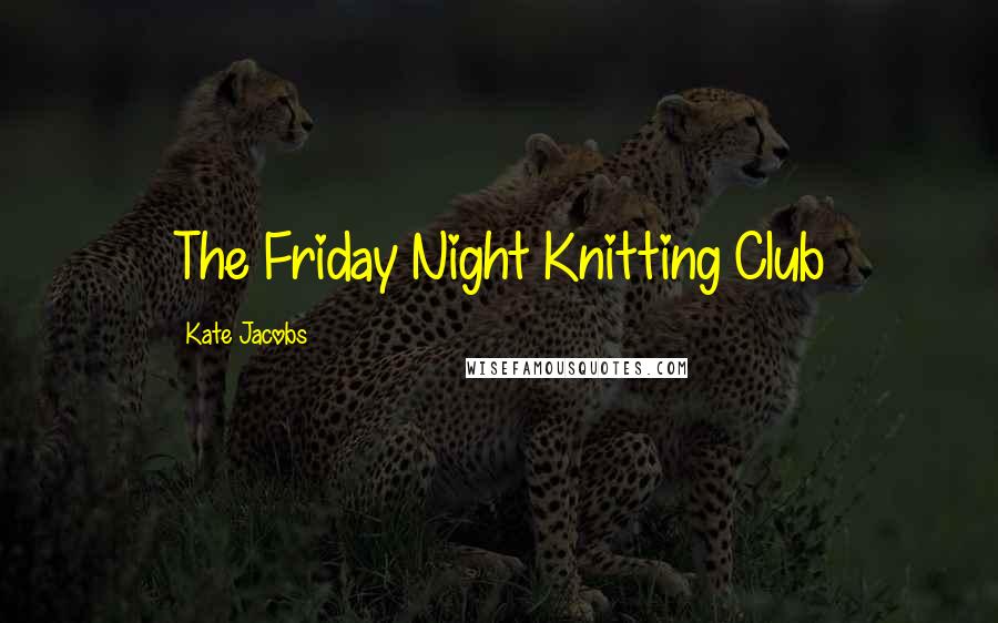 Kate Jacobs Quotes: The Friday Night Knitting Club