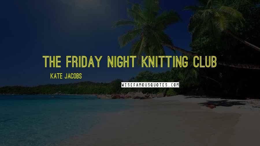 Kate Jacobs Quotes: The Friday Night Knitting Club