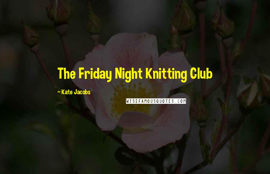 Kate Jacobs Quotes: The Friday Night Knitting Club