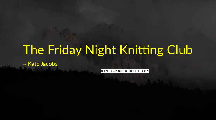 Kate Jacobs Quotes: The Friday Night Knitting Club