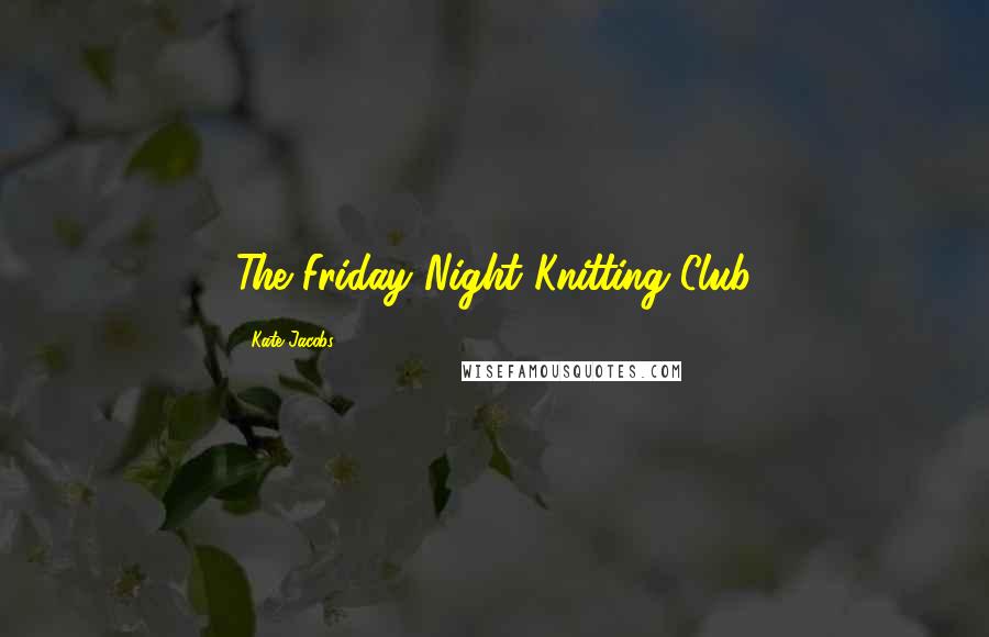 Kate Jacobs Quotes: The Friday Night Knitting Club