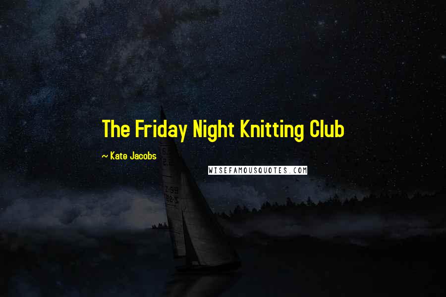 Kate Jacobs Quotes: The Friday Night Knitting Club