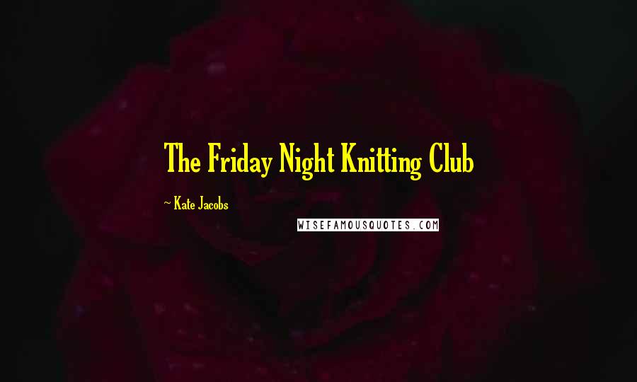 Kate Jacobs Quotes: The Friday Night Knitting Club