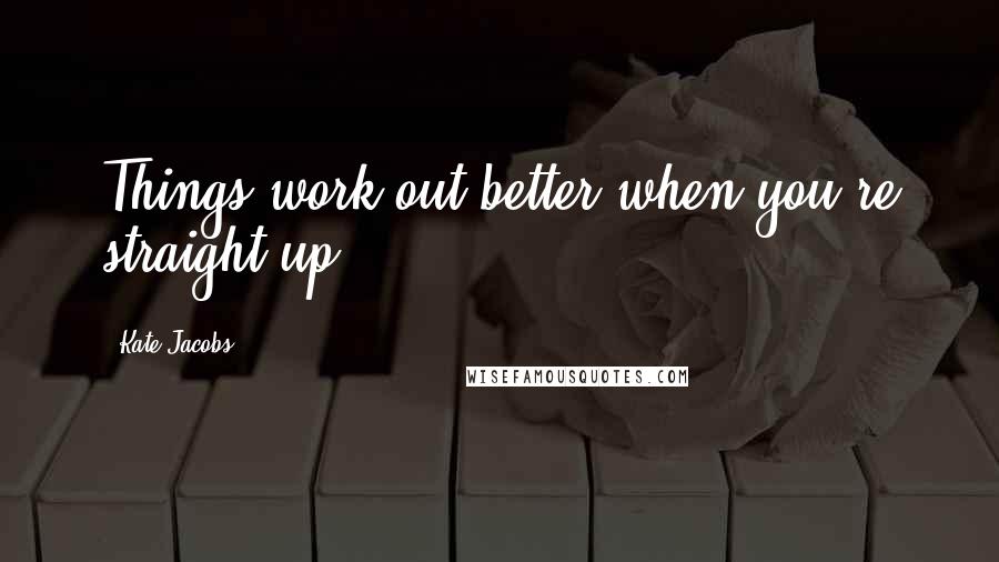 Kate Jacobs Quotes: Things work out better when you're straight up.