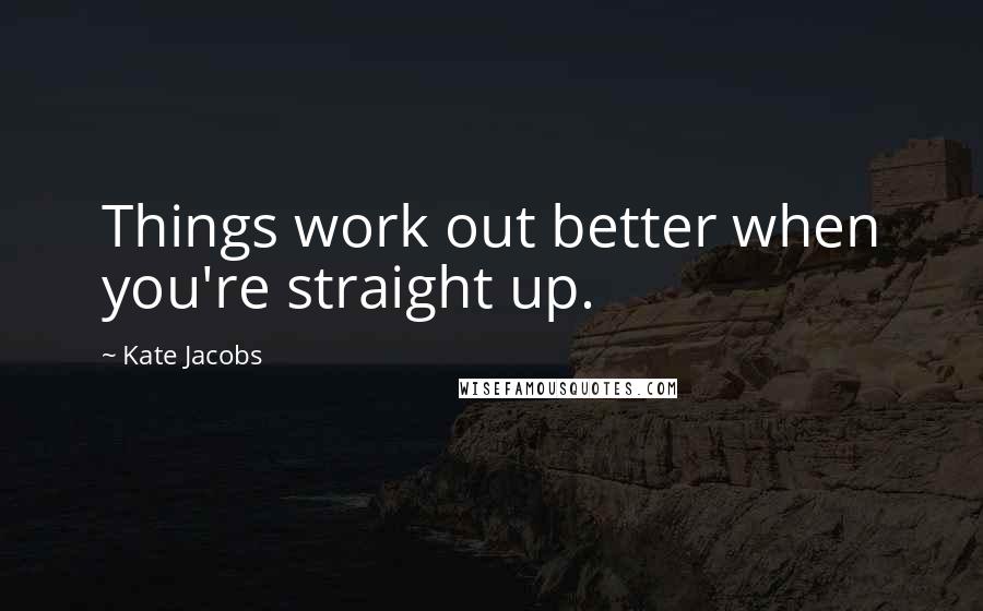Kate Jacobs Quotes: Things work out better when you're straight up.
