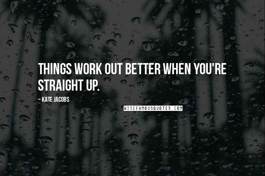 Kate Jacobs Quotes: Things work out better when you're straight up.
