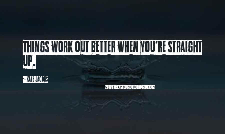 Kate Jacobs Quotes: Things work out better when you're straight up.