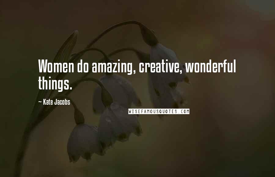 Kate Jacobs Quotes: Women do amazing, creative, wonderful things.