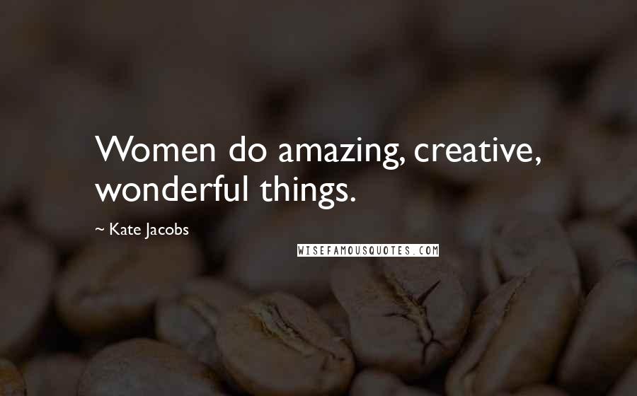 Kate Jacobs Quotes: Women do amazing, creative, wonderful things.