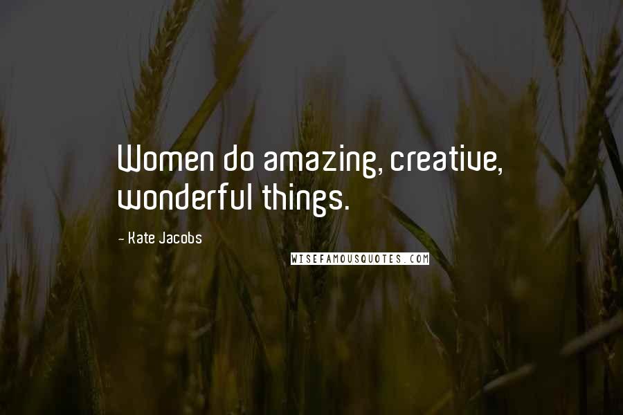 Kate Jacobs Quotes: Women do amazing, creative, wonderful things.