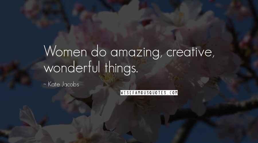 Kate Jacobs Quotes: Women do amazing, creative, wonderful things.