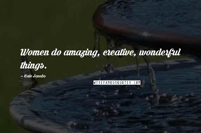 Kate Jacobs Quotes: Women do amazing, creative, wonderful things.