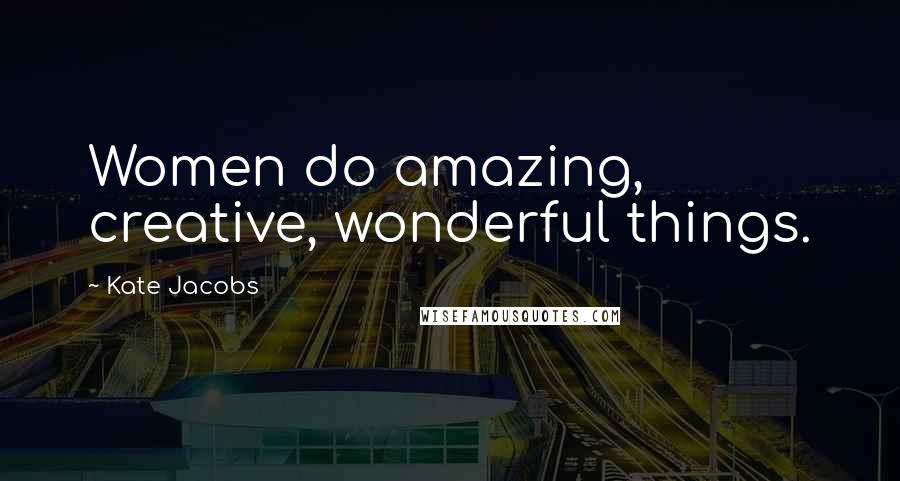 Kate Jacobs Quotes: Women do amazing, creative, wonderful things.