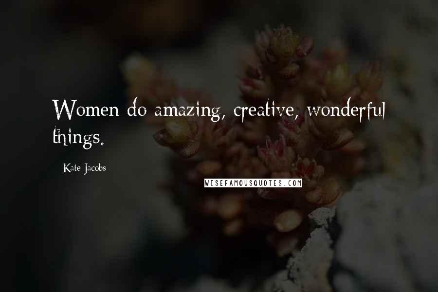 Kate Jacobs Quotes: Women do amazing, creative, wonderful things.