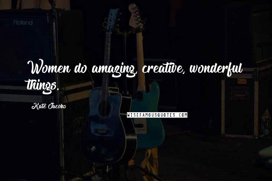 Kate Jacobs Quotes: Women do amazing, creative, wonderful things.