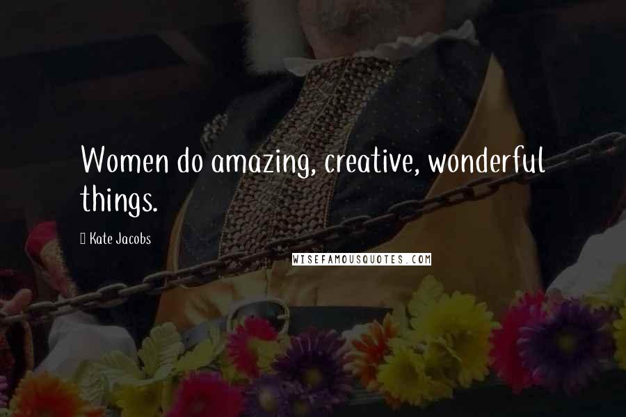 Kate Jacobs Quotes: Women do amazing, creative, wonderful things.
