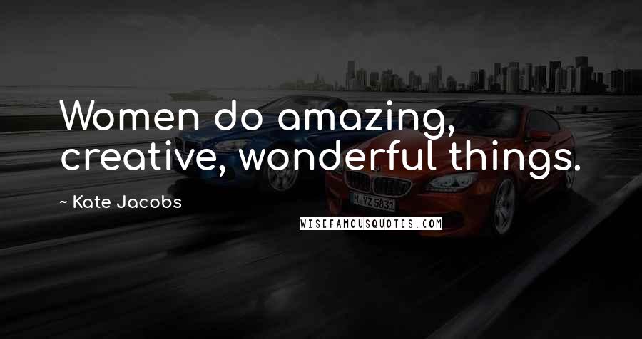 Kate Jacobs Quotes: Women do amazing, creative, wonderful things.