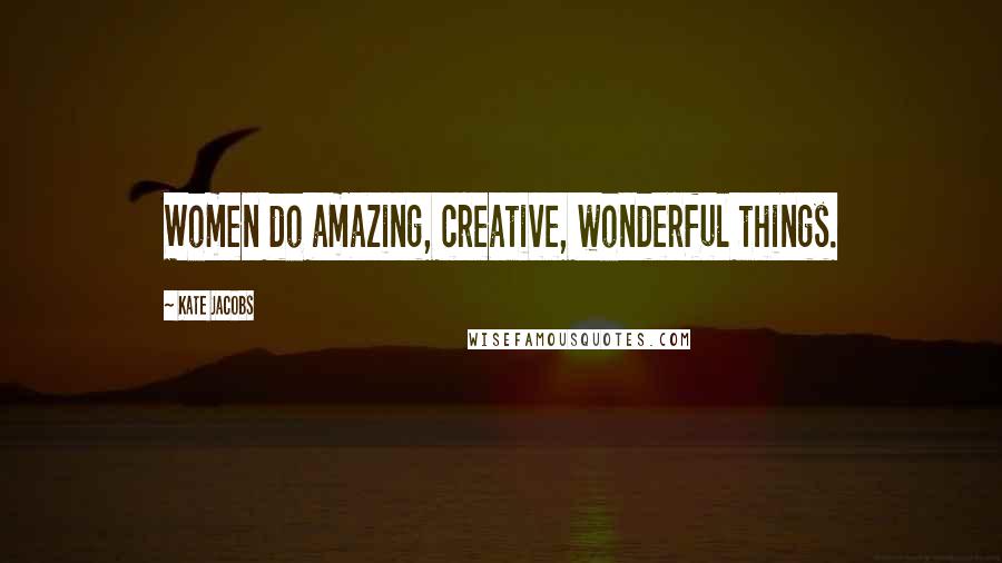 Kate Jacobs Quotes: Women do amazing, creative, wonderful things.