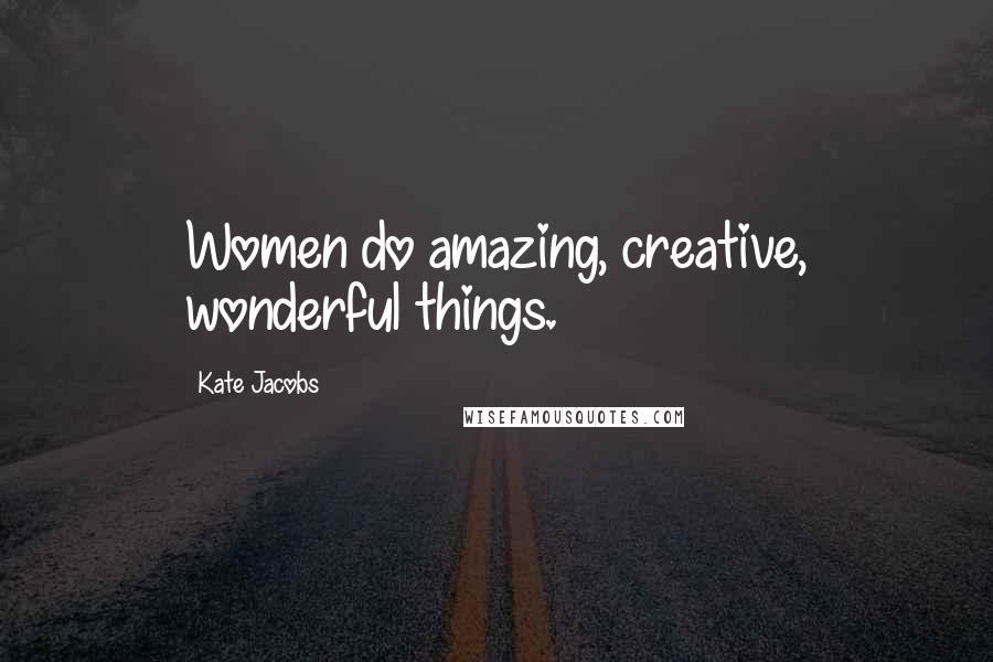 Kate Jacobs Quotes: Women do amazing, creative, wonderful things.