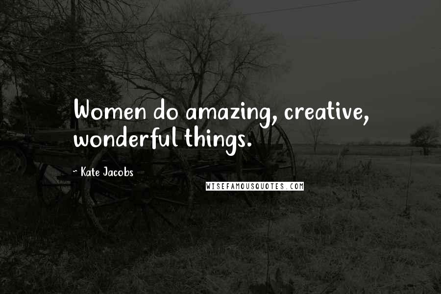 Kate Jacobs Quotes: Women do amazing, creative, wonderful things.