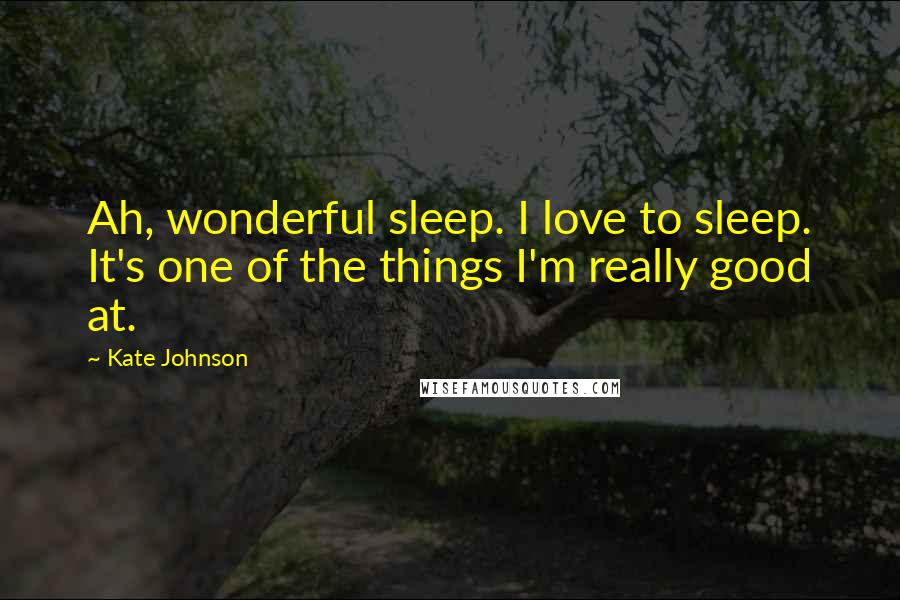 Kate Johnson Quotes: Ah, wonderful sleep. I love to sleep. It's one of the things I'm really good at.