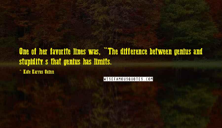 Kate Karyus Quinn Quotes: One of her favorite lines was, "The difference between genius and stupidity s that genius has limits.