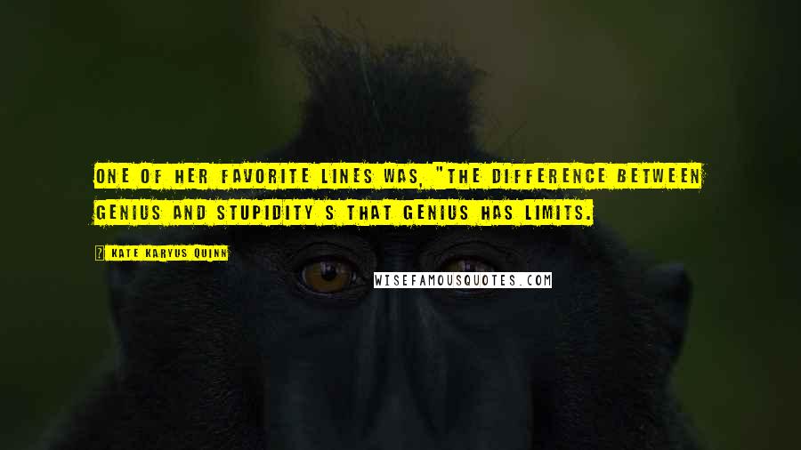 Kate Karyus Quinn Quotes: One of her favorite lines was, "The difference between genius and stupidity s that genius has limits.