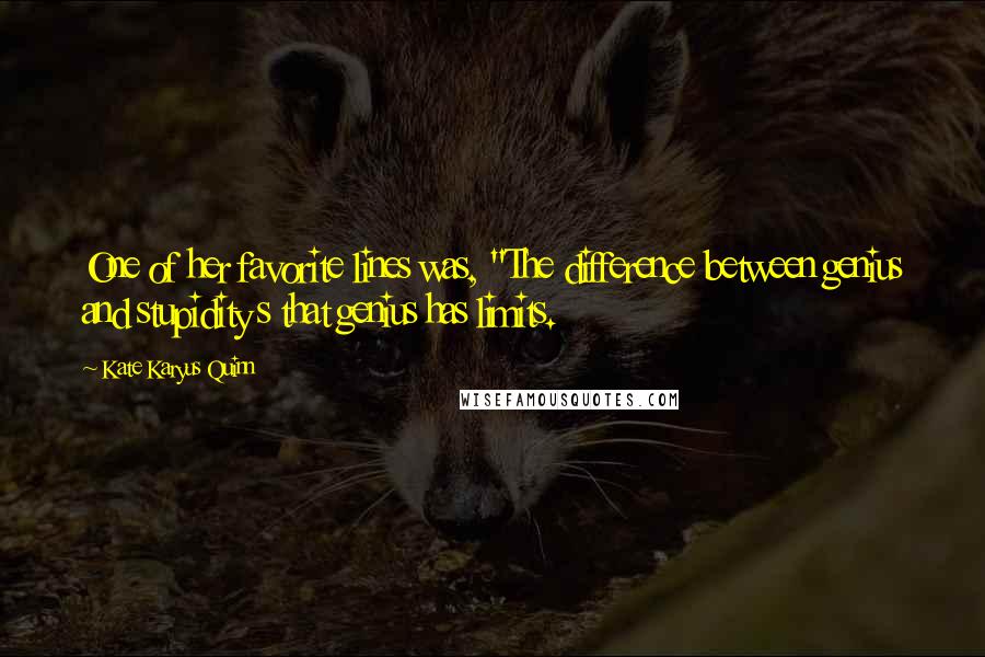 Kate Karyus Quinn Quotes: One of her favorite lines was, "The difference between genius and stupidity s that genius has limits.