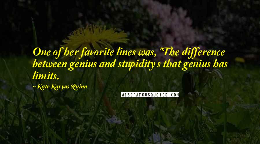 Kate Karyus Quinn Quotes: One of her favorite lines was, "The difference between genius and stupidity s that genius has limits.