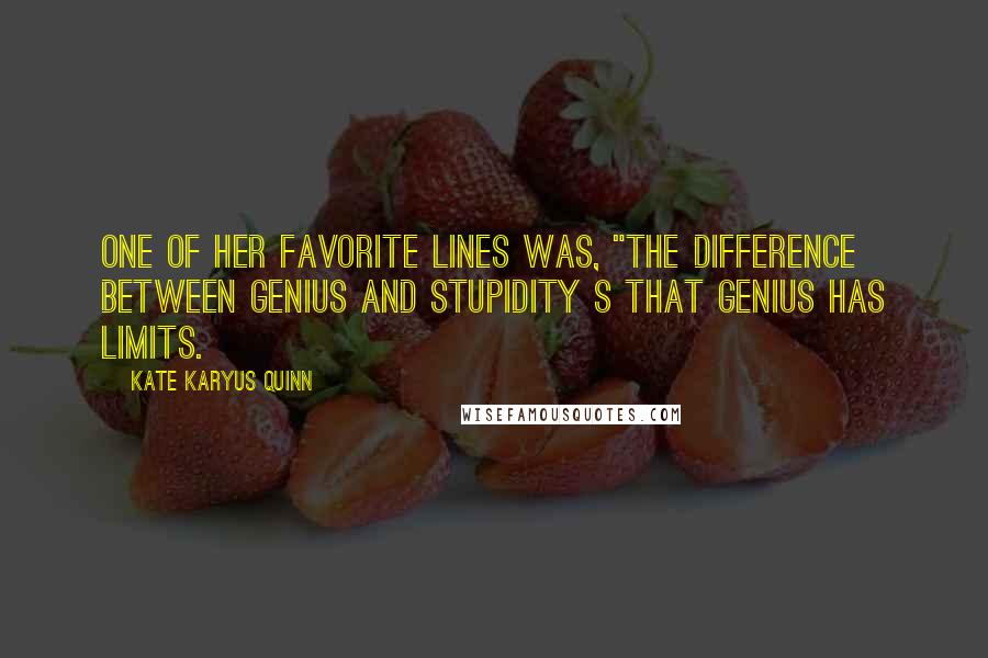 Kate Karyus Quinn Quotes: One of her favorite lines was, "The difference between genius and stupidity s that genius has limits.