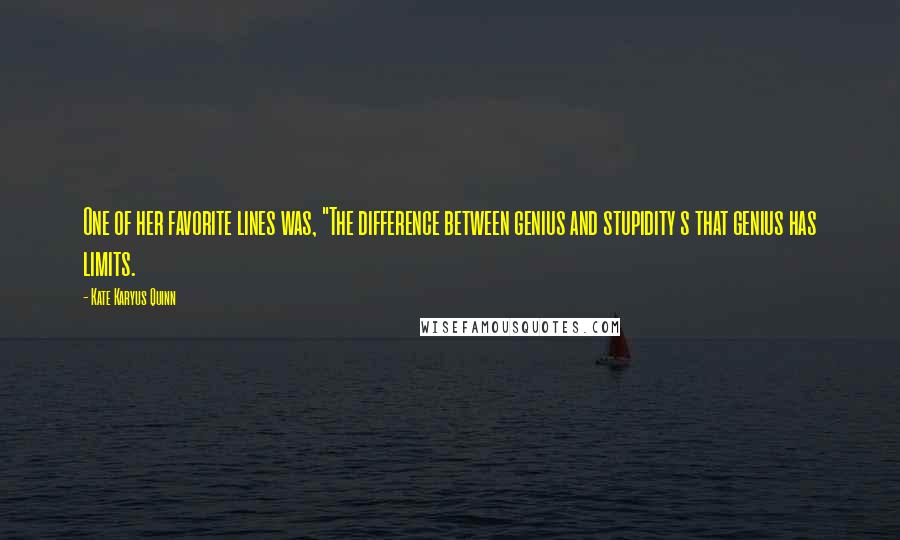 Kate Karyus Quinn Quotes: One of her favorite lines was, "The difference between genius and stupidity s that genius has limits.