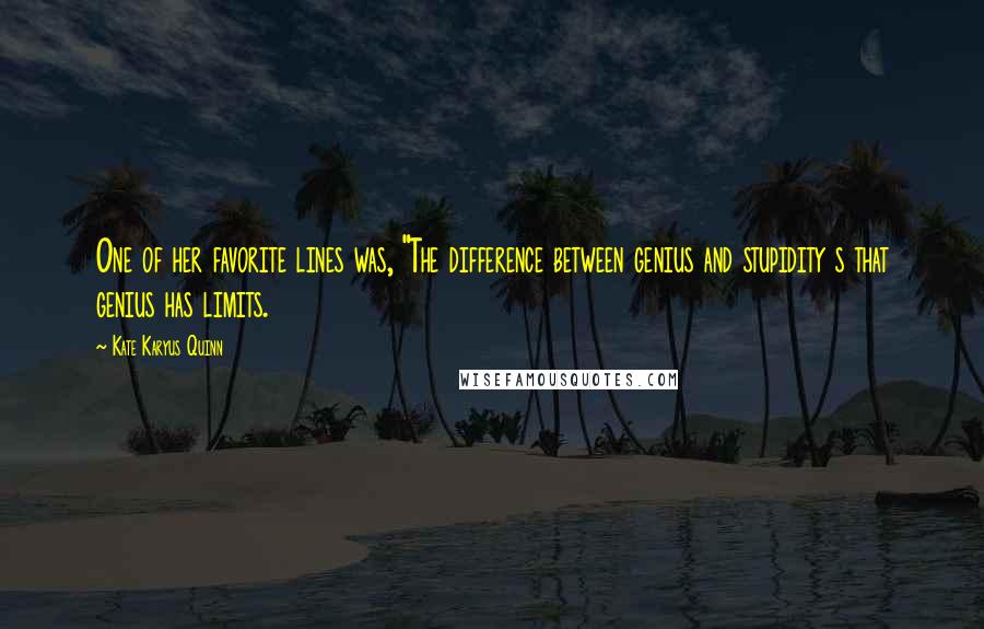 Kate Karyus Quinn Quotes: One of her favorite lines was, "The difference between genius and stupidity s that genius has limits.