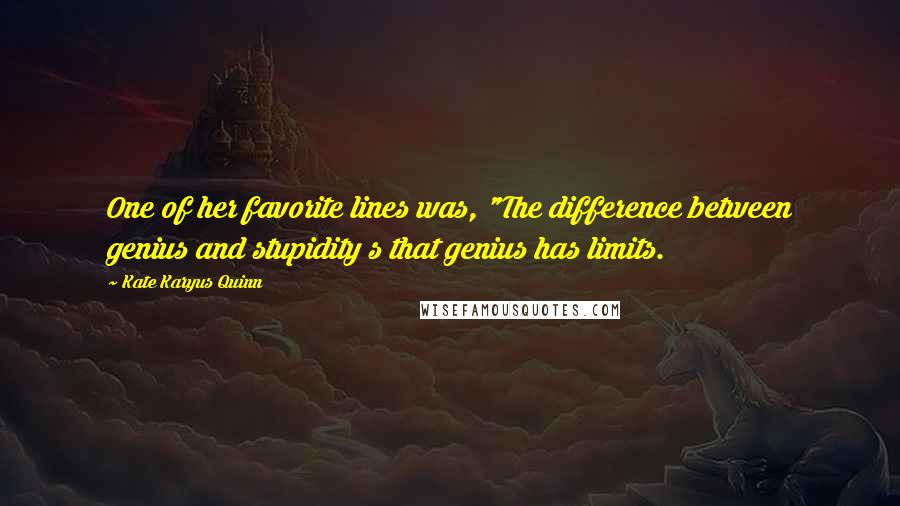 Kate Karyus Quinn Quotes: One of her favorite lines was, "The difference between genius and stupidity s that genius has limits.