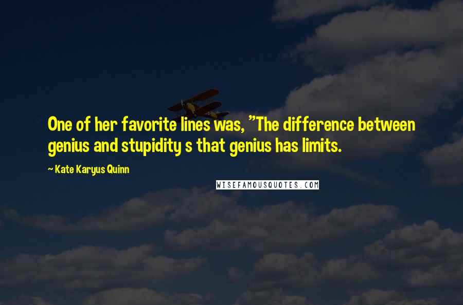 Kate Karyus Quinn Quotes: One of her favorite lines was, "The difference between genius and stupidity s that genius has limits.