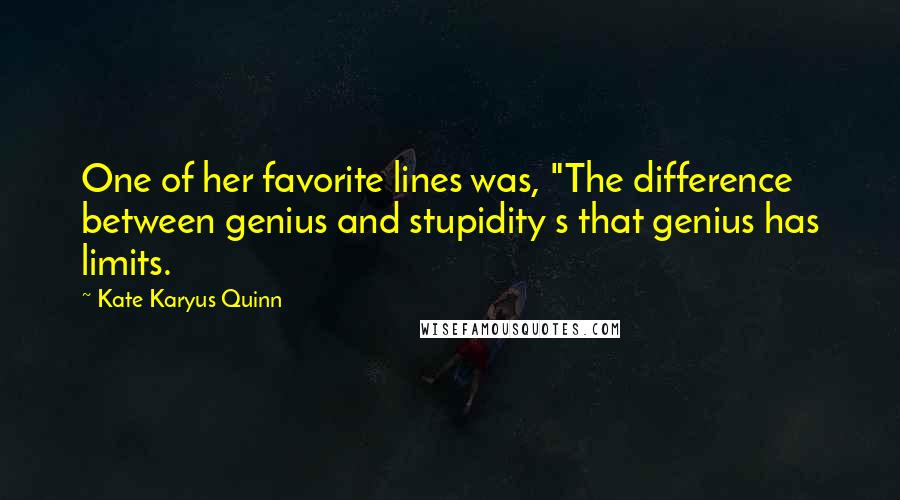 Kate Karyus Quinn Quotes: One of her favorite lines was, "The difference between genius and stupidity s that genius has limits.