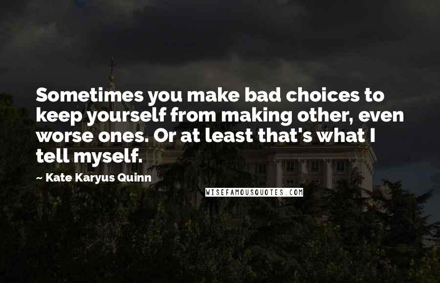 Kate Karyus Quinn Quotes: Sometimes you make bad choices to keep yourself from making other, even worse ones. Or at least that's what I tell myself.