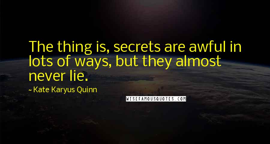 Kate Karyus Quinn Quotes: The thing is, secrets are awful in lots of ways, but they almost never lie.