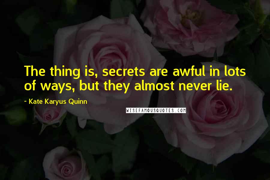 Kate Karyus Quinn Quotes: The thing is, secrets are awful in lots of ways, but they almost never lie.