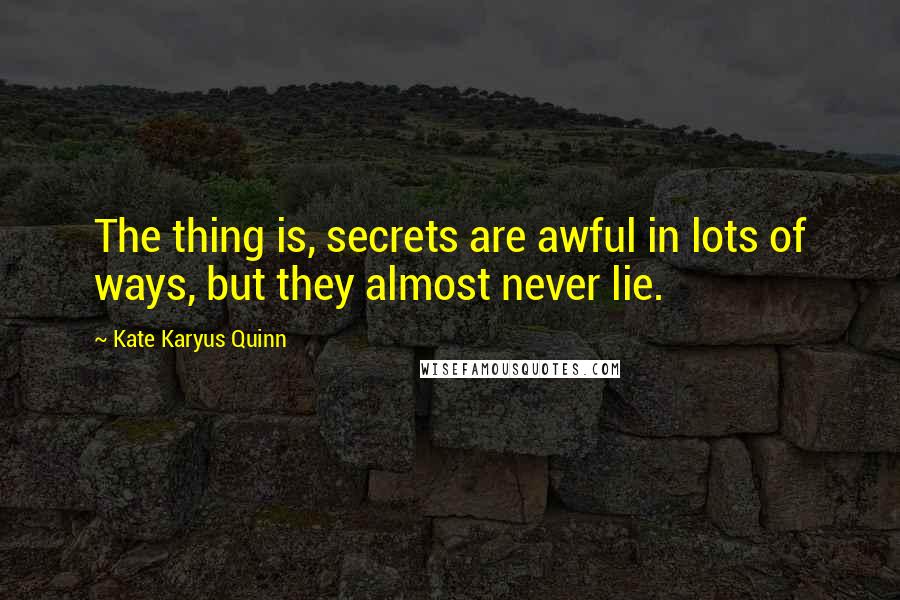 Kate Karyus Quinn Quotes: The thing is, secrets are awful in lots of ways, but they almost never lie.