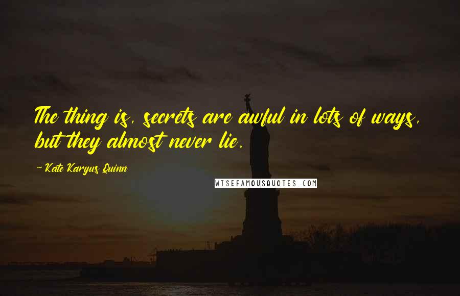 Kate Karyus Quinn Quotes: The thing is, secrets are awful in lots of ways, but they almost never lie.